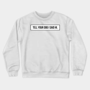 Tell Your Dog I Said Hi - Dog Quotes Crewneck Sweatshirt